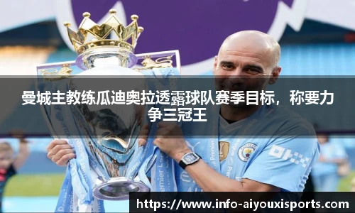 曼城主教练瓜迪奥拉透露球队赛季目标，称要力争三冠王