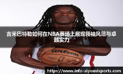吉米巴特勒如何在NBA赛场上展现领袖风范与卓越实力